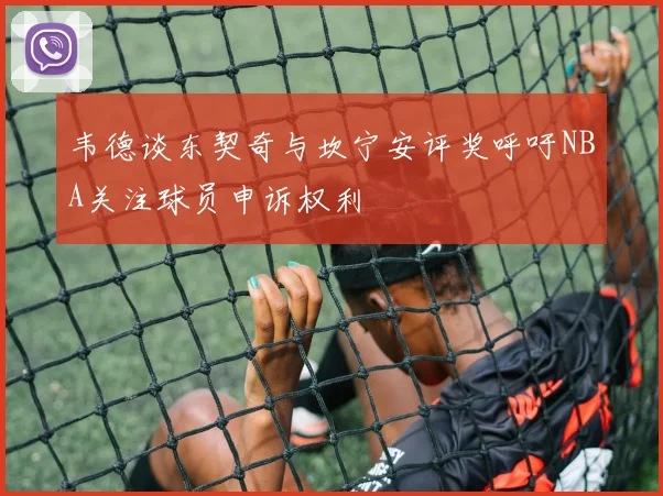 韦德谈东契奇与坎宁安评奖呼吁NBA关注球员申诉权利